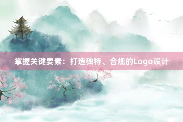 掌握关键要素：打造独特、合规的Logo设计